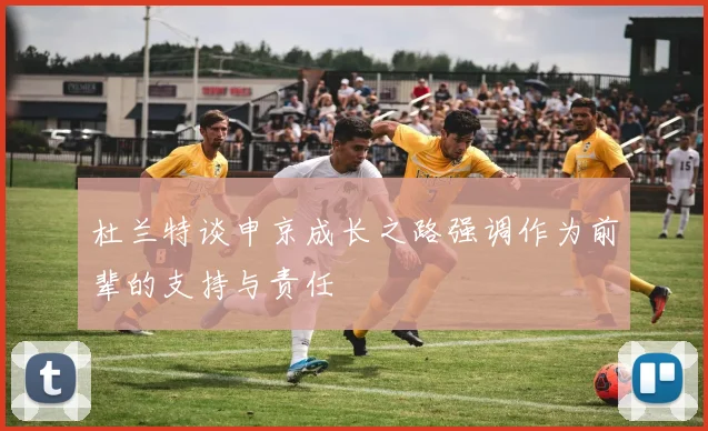杜兰特谈申京成长之路强调作为前辈的支持与责任
