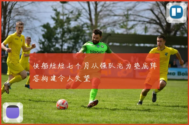快船短短七个月从强队沦为垫底阵容构建令人失望