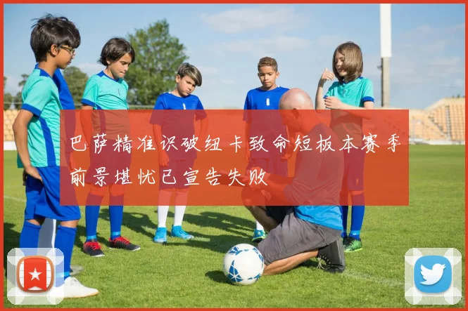 巴萨精准识破纽卡致命短板本赛季前景堪忧已宣告失败