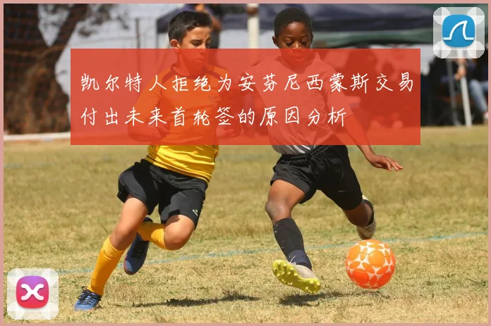凯尔特人拒绝为安芬尼西蒙斯交易付出未来首轮签的原因分析