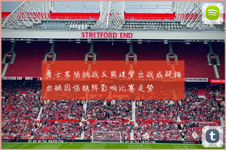 勇士客场挑战灰熊追梦出战成疑梅尔顿因伤缺阵影响比赛走势