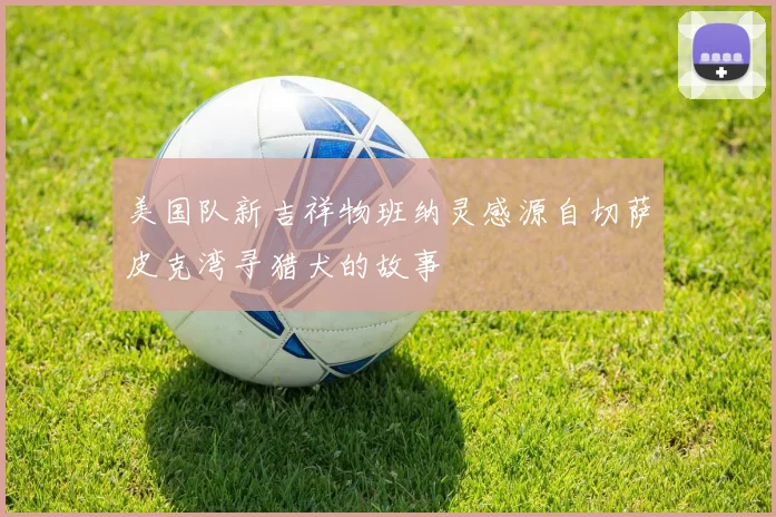 美国队新吉祥物班纳灵感源自切萨皮克湾寻猎犬的故事