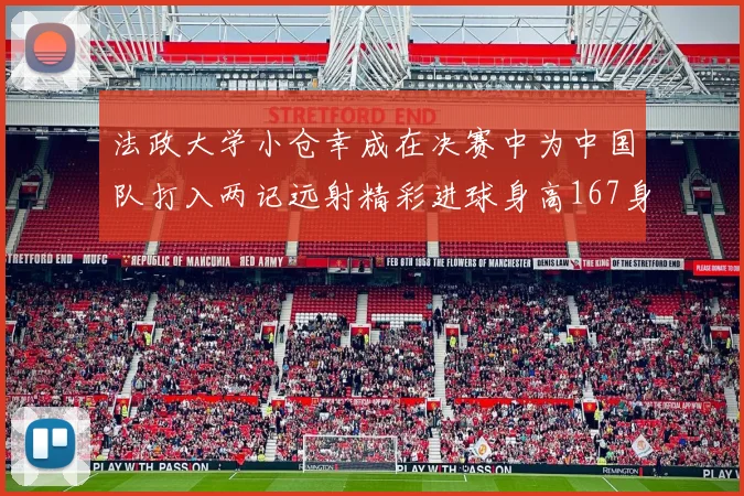 法政大学小仓幸成在决赛中为中国队打入两记远射精彩进球身高167身价25万欧