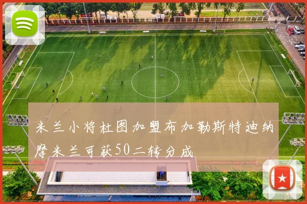 米兰小将杜图加盟布加勒斯特迪纳摩米兰可获50二转分成