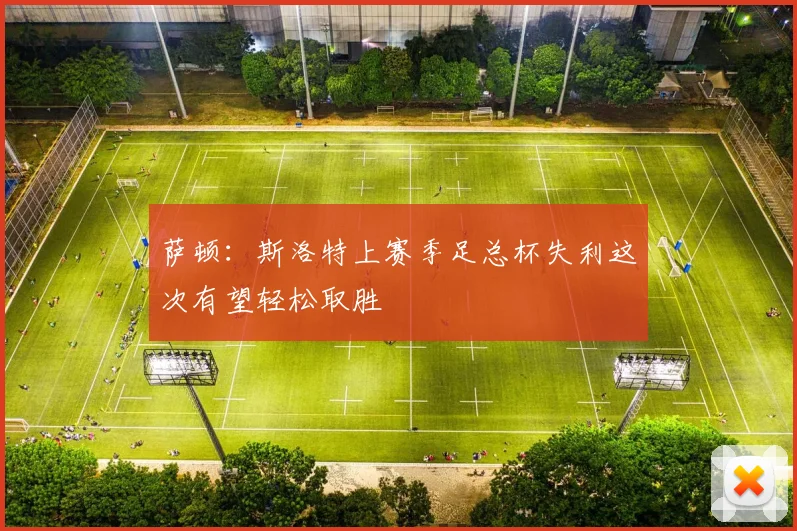 萨顿：斯洛特上赛季足总杯失利这次有望轻松取胜