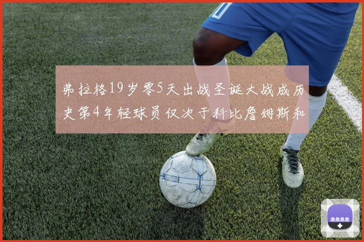 弗拉格19岁零5天出战圣诞大战成历史第4年轻球员仅次于科比詹姆斯和威洛比