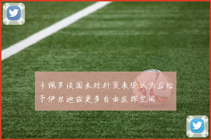 卡佩罗谈国米对科莫表现认为应给予伊尔迪兹更多自由发挥空间