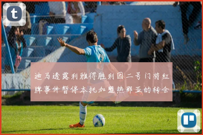 迪马透露利雅得胜利因二号门将红牌事件暂停本托加盟热那亚的转会事宜
